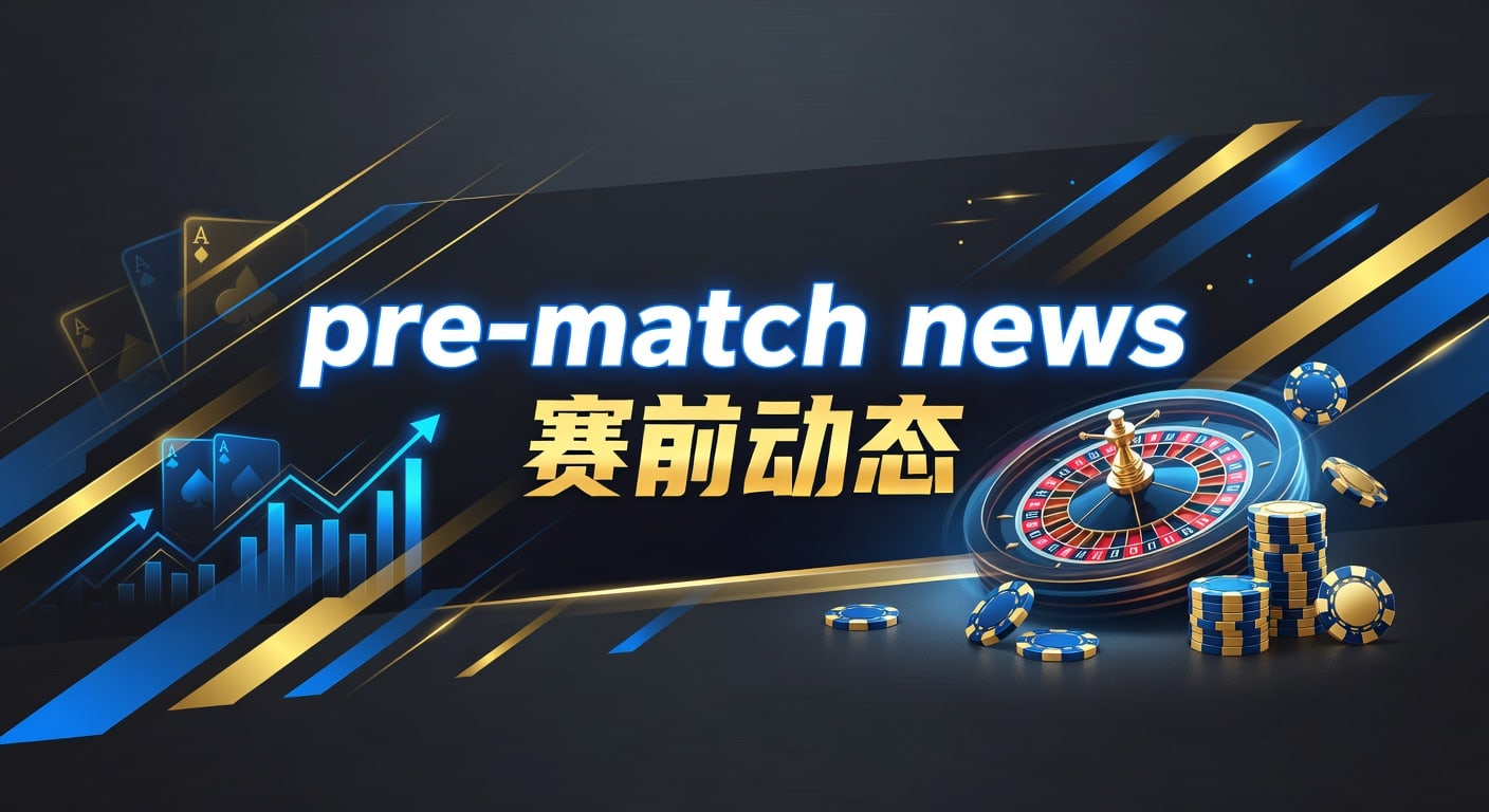 pre-match news 赛前动态：2026年体育赛前信息解读